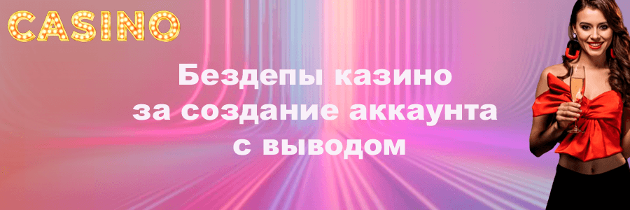 Бездепы казино за создание аккаунта с выводом